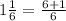 1\frac{1}{6} =\frac{6+1}{6}