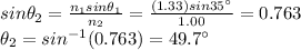 sin \theta_2 = \frac{n_1 sin \theta_1}{n_2}=\frac{(1.33) sin 35^{\circ}}{1.00}=0.763\\\theta_2 = sin^{-1} (0.763)=49.7^{\circ}