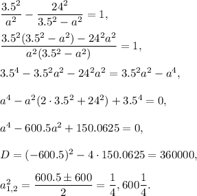 \dfrac{3.5^2}{a^2}-\dfrac{24^2}{3.5^2-a^2}=1,\\ \\\dfrac{3.5^2(3.5^2-a^2)-24^2a^2}{a^2(3.5^2-a^2)}=1,\\ \\3.5^4-3.5^2a^2-24^2a^2=3.5^2a^2-a^4,\\ \\a^4-a^2(2\cdot 3.5^2+24^2)+3.5^4=0,\\ \\a^4-600.5a^2+150.0625=0,\\ \\D=(-600.5)^2-4\cdot 150.0625=360000,\\ \\a^2_{1,2}=\dfrac{600.5\pm 600}{2}=\dfrac{1}{4},600\dfrac{1}{4}.