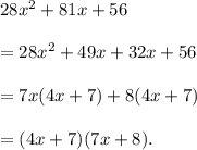 28x^2+81x+56\\\\=28x^2+49x+32x+56\\\\=7x(4x+7)+8(4x+7)\\\\=(4x+7)(7x+8).