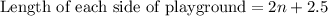 \text{Length of each side of playground}=2n+2.5