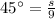 45^{\circ}=\frac{s}{9}