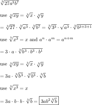 \sqrt[3]{27a^3b^7}\\\\\text{use}\ \sqrt[3]{xy}=\sqrt[3]{x}\cdot\sqrt[3]{y}\\\\=\sqrt[3]{27}\cdot\sqrt[3]{a^3}\cdot\sqrt[3]{b^7}=\sqrt[3]{3^3}\cdot\sqrt{a^3}\cdot\sqrt[3]{b^{3+3+1}}\\\\\text{use}\ \sqrt[3]{x^3}=x\ \text{and}\ a^n\cdot a^m=a^{n+m}\\\\=3\cdot a\cdot\sqrt[3]{b^3\cdot b^3\cdot b^1}\\\\\text{use}\ \sqrt[3]{xy}=\sqrt[3]{x}\cdot\sqrt[3]{y}\\\\=3a\cdot\sqrt[3]{b^3}\cdot\sqrt[3]{b^3}\cdot\sqrt[3]{b}\\\\\text{use}\ \sqrt[3]{x^3}=x\\\\=3a\cdot b\cdot b\cdot\sqrt[3]{b}=\boxed{3ab^2\sqrt[3]{b}}