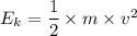 E_k=\dfrac{1}{2}\times m\times v^2