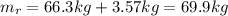 m_r = 66.3 kg+3.57 kg=69.9 kg