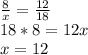 \frac{8}{x}=\frac{12}{18}\\18*8=12x\\x=12