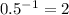 0.5^{-1}=2