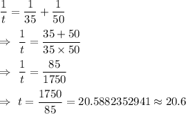 \dfrac{1}{t}=\dfrac{1}{35}+\dfrac{1}{50}\\\\\Rightarrow\ \dfrac{1}{t}=\dfrac{35+50}{35\times50}\\\\\Rightarrow\ \dfrac{1}{t}=\dfrac{85}{1750}\\\\\Rightarrow\ t=\dfrac{1750}{85}=20.5882352941\approx20.6