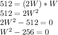 512=(2W)*W \\ 512=2W^{2} \\2W^{2}-512=0\\W^{2}-256=0