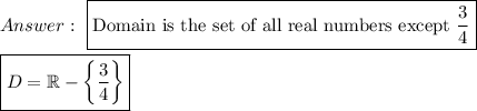 \ \boxed{\text{Domain is the set of all real numbers except}\ \dfrac{3}{4}}\\\\\boxed{D=\mathbb{R}-\left\{\dfrac{3}{4}\right\}}