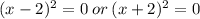 (x - 2) ^{2} = 0 \: or \: (x + 2) ^{2} = 0