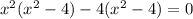 {x}^{2} ( {x}^{2} - 4) - 4( {x}^{2} - 4) = 0