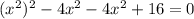 ({x}^{2}) ^{2} - 4 {x}^{2} - 4 {x}^{2} + 16 = 0