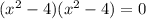 ( {x}^{2} - 4)( {x}^{2} - 4) = 0