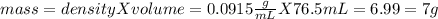 mass = density X volume = 0.0915\frac{g}{mL} X 76.5 mL = 6.99 = 7 g