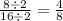 \frac{8\div 2}{16\div 2}=\frac{4}{8}