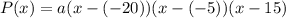 P(x)=a(x-(-20))(x-(-5))(x-15)