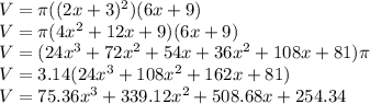 V=\pi ((2x+3)^2)(6x+9)\\ V=\pi (4x^2+12x+9)(6x+9)\\ V=(24x^3+72x^2+54x+36x^2+108x+81)\pi \\ V=3.14(24x^3+108x^2+162x+81) \\ V=75.36x^3+339.12x^2+508.68x+254.34