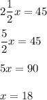 2\dfrac{1}{2}x = 45\\\\\dfrac{5}{2}x = 45\\\\5x = 90\\\\x = 18