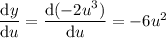 \dfrac{\mathrm dy}{\mathrm du}=\dfrac{\mathrm d(-2u^3)}{\mathrm du}=-6u^2