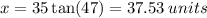 x = 35\tan(47 \degree)   = 37.53 \: units