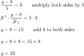 \dfrac{y-8}{5}=3\qquad\text{multiply both sides by 5}\\\\5\!\!\!\!\diagup^1\cdot\dfrac{y-8}{5\!\!\!\!\diagup_1}=5\cdot3\\\\y-8=15\qquad\text{add 8 to both sides}\\\\y-8+8=15+8\\\\y=23