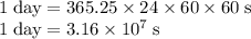 1\;\rm day = 365.25 \times24 \times 60 \times 60 \;\rm s\\1 \;\rm day  =3.16 \times 10^{7} \;\rm s