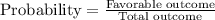 \text{Probability}=\frac{\text{Favorable outcome}}{\text{Total outcome}}