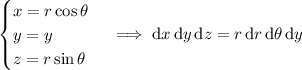 \begin{cases}x=r\cos\theta\\y=y\\z=r\sin\theta\end{cases}\implies\mathrm dx\,\mathrm dy\,\mathrm dz=r\,\mathrm dr\,\mathrm d\theta\,\mathrm dy