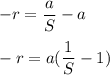 -r=\dfrac{a}{S}-a\\\\ -r=a(\dfrac{1}{S}-1)