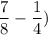 \dfrac{7}{8}-\dfrac{1}{4})