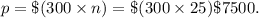 p=\$(300\times n)=\$(300\times 25)\$7500.