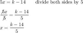 5x=k-14\qquad\text{divide both sides by 5}\\\\\dfrac{\not5x}{\not5}=\dfrac{k-14}{5}\\\\x=\dfrac{k-14}{5}