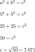 a^2+b^2=c^2\\\\5^2+5^2=c^2\\\\25+25=c^2\\\\50=c^2\\\\c=\sqrt{50} =7.071