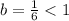 b = \frac{1}{6} < 1