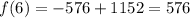 f(6)=-576+1152 = 576