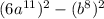 (6a^{11})^2-(b^8)^2