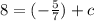 8=(-\frac{5}{7})+c