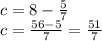 c=8-\frac{5}{7} \\c=\frac{56-5}{7} =\frac{51}{7}