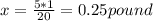 x=\frac{5*1}{20} =0.25 pound