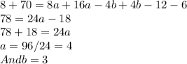 8 + 70 = 8a + 16a -4b + 4b -12 -6\\78 = 24a - 18\\78 + 18 = 24a\\a = 96/24 = 4\\And b = 3