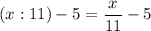 (x:11)-5=\dfrac{x}{11}-5