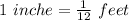 1\ inche = \frac{1}{12}\ feet