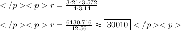 r=\frac{3\cdot2143.572}{4\cdot3.14} \\ \\r=\frac{6430.716}{12.56}\approx\boxed{30010}