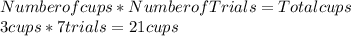 Number of cups*NumberofTrials=Total cups\\3 cups*7 trials=21 cups