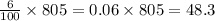 \frac{6}{100}\times805=0.06\times805=48.3