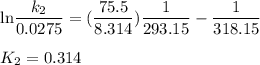 {\rm ln}\dfrac{k_2}{0.0275}  = (\dfrac {75.5}{8.314}){\dfrac 1{293.15 }} - \dfrac 1{318.15}}\\\\K_2 =  0.314
