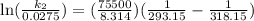 \ln(\frac{k_{2} }{0.0275}) = (\frac{75 500 }{8.314})(\frac{ 1}{293.15} - \frac{1 }{318.15 })