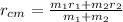 r_{cm} = \frac{m_1r_1 + m_2r_2}{m_1 + m_2}