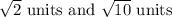 \sqrt{2}\ \text{units\ and}\ \sqrt{10}\ \text{units}